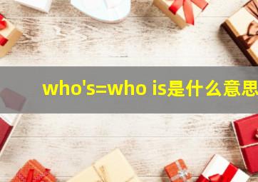 who's=who is是什么意思